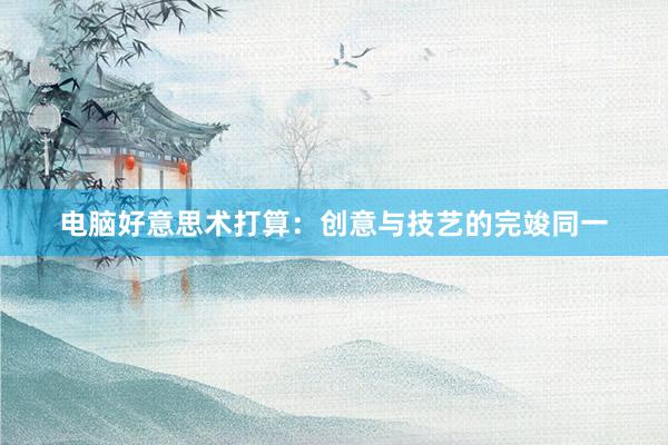 电脑好意思术打算：创意与技艺的完竣同一